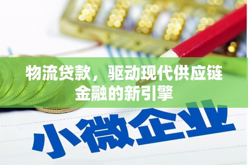 上林物流贷款，驱动现代供应链金融的新引擎