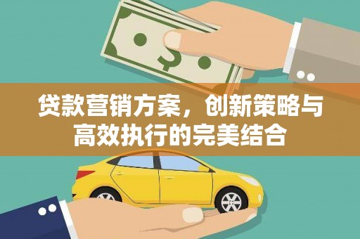 上林贷款营销方案，创新策略与高效执行的完美结合