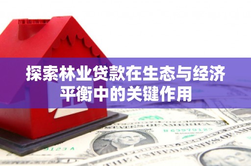 上林探索林业贷款在生态与经济平衡中的关键作用