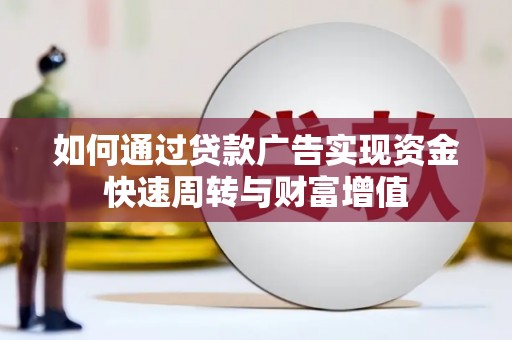 上林如何通过贷款广告实现资金快速周转与财富增值