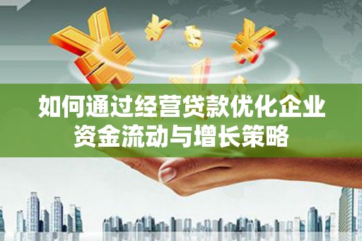 上林如何通过经营贷款优化企业资金流动与增长策略