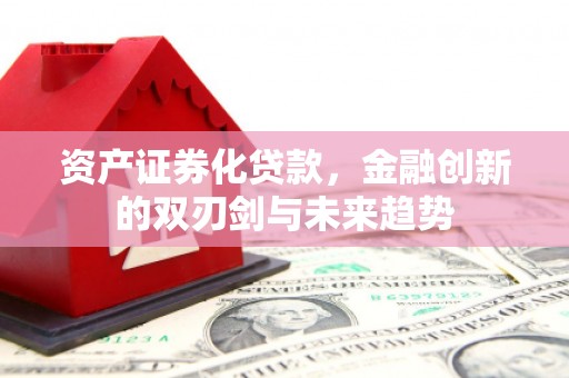 上林资产证券化贷款，金融创新的双刃剑与未来趋势