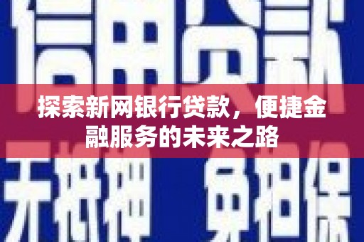 上林探索新网银行贷款，便捷金融服务的未来之路