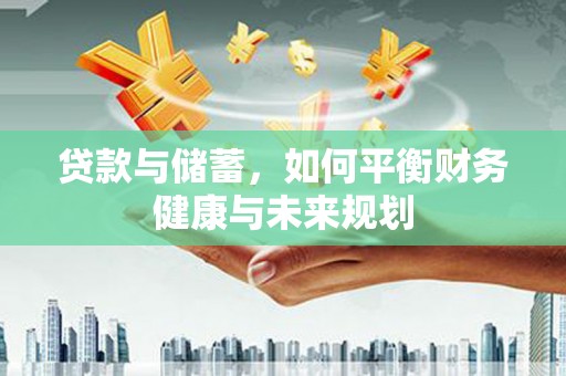 上林贷款与储蓄，如何平衡财务健康与未来规划