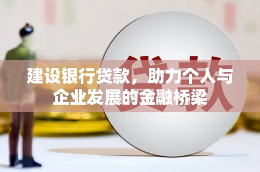 上林建设银行贷款，助力个人与企业发展的金融桥梁
