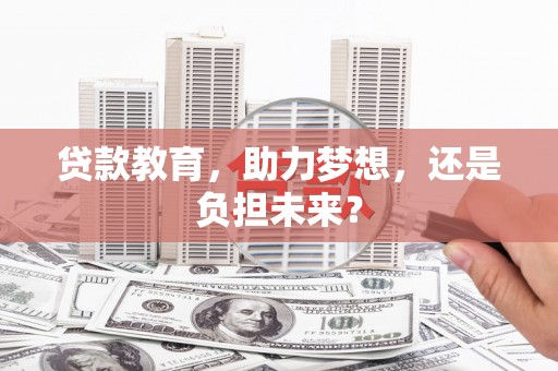 上林贷款教育，助力梦想，还是负担未来？