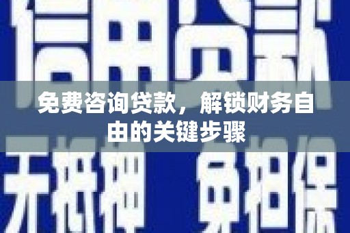 上林免费咨询贷款，解锁财务自由的关键步骤