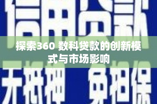 上林探索360 数科贷款的创新模式与市场影响