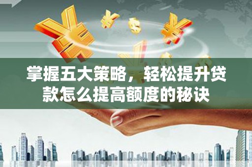 上林掌握五大策略，轻松提升贷款怎么提高额度的秘诀
