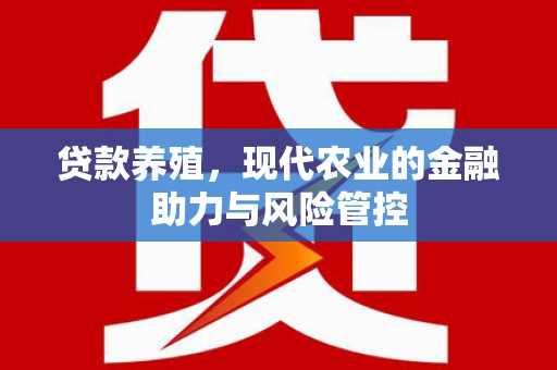 上林贷款养殖，现代农业的金融助力与风险管控
