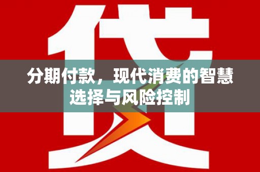 上林分期付款，现代消费的智慧选择与风险控制