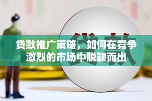 上林贷款推广策略，如何在竞争激烈的市场中脱颖而出