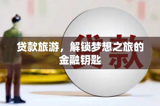 上林贷款旅游，解锁梦想之旅的金融钥匙