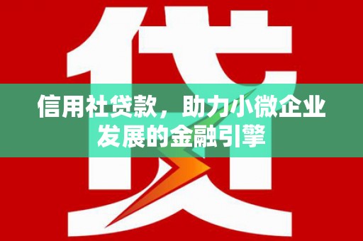 上林信用社贷款，助力小微企业发展的金融引擎