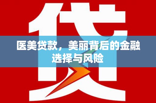 上林医美贷款，美丽背后的金融选择与风险