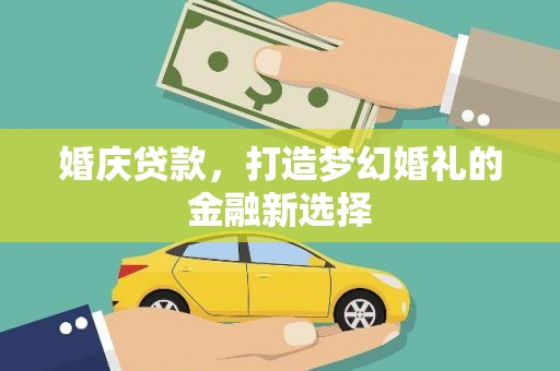 上林婚庆贷款，打造梦幻婚礼的金融新选择