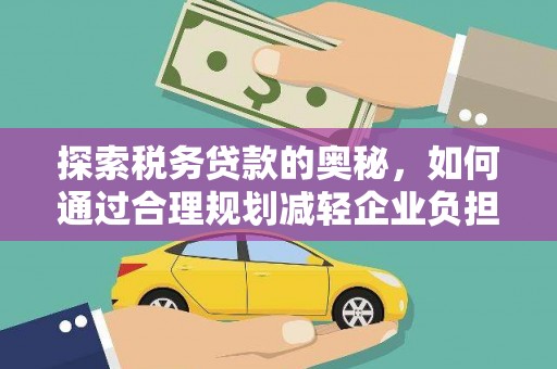 上林探索税务贷款的奥秘，如何通过合理规划减轻企业负担