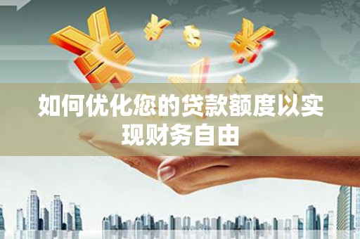 上林如何优化您的贷款额度以实现财务自由