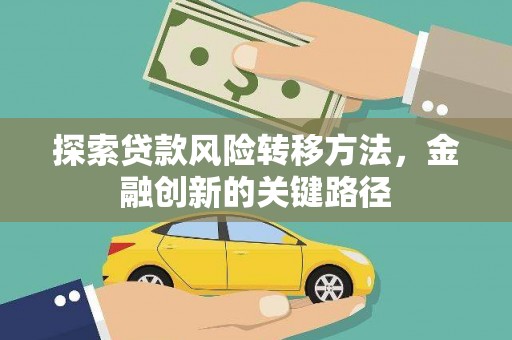 上林探索贷款风险转移方法，金融创新的关键路径