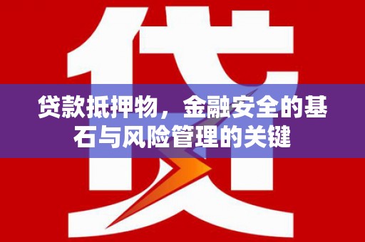 上林贷款抵押物，金融安全的基石与风险管理的关键