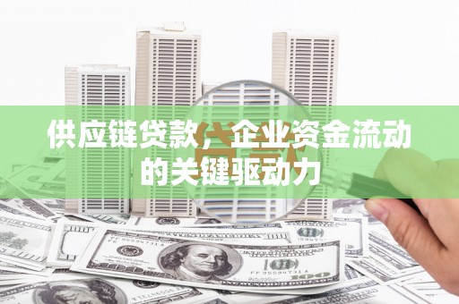 上林供应链贷款，企业资金流动的关键驱动力