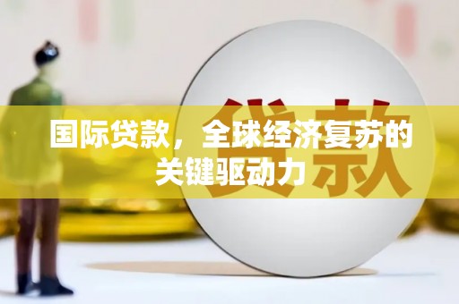 上林国际贷款，全球经济复苏的关键驱动力