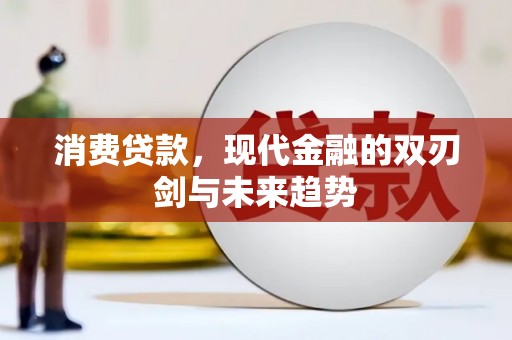 上林消费贷款，现代金融的双刃剑与未来趋势