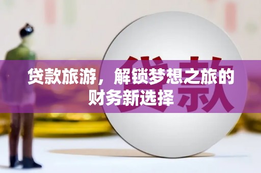 上林贷款旅游，解锁梦想之旅的财务新选择