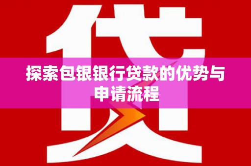 上林探索包银银行贷款的优势与申请流程