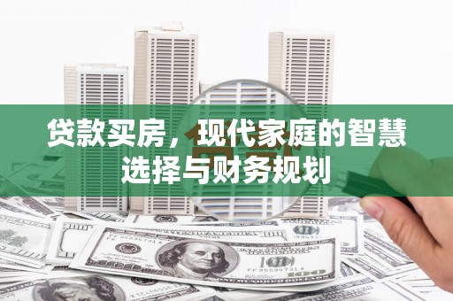 上林贷款买房，现代家庭的智慧选择与财务规划