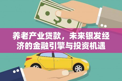 上林养老产业贷款，未来银发经济的金融引擎与投资机遇