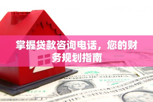 上林掌握贷款咨询电话，您的财务规划指南