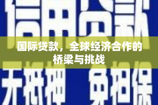 上林国际贷款，全球经济合作的桥梁与挑战