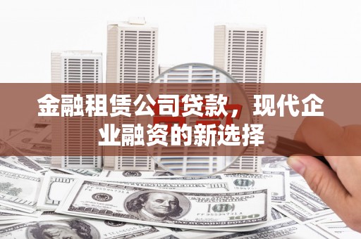 上林金融租赁公司贷款，现代企业融资的新选择