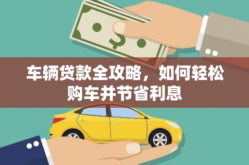 上林车辆贷款全攻略，如何轻松购车并节省利息