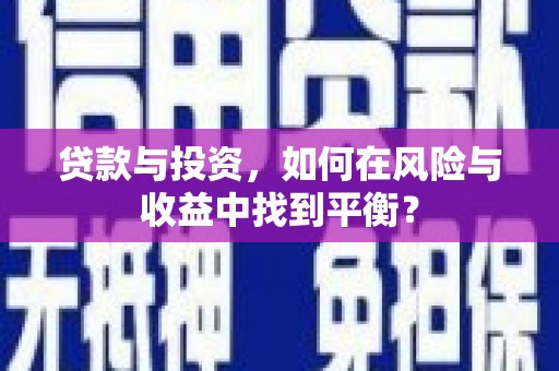 上林贷款与投资，如何在风险与收益中找到平衡？