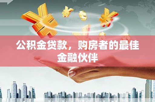 上林公积金贷款，购房者的最佳金融伙伴