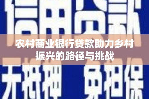 上林农村商业银行贷款助力乡村振兴的路径与挑战