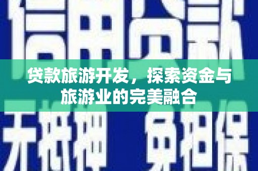 上林贷款旅游开发，探索资金与旅游业的完美融合