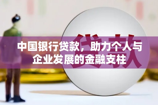 上林中国银行贷款，助力个人与企业发展的金融支柱
