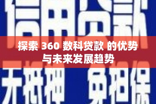 上林探索 360 数科贷款 的优势与未来发展趋势