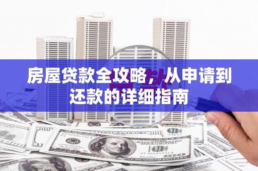 上林房屋贷款全攻略，从申请到还款的详细指南