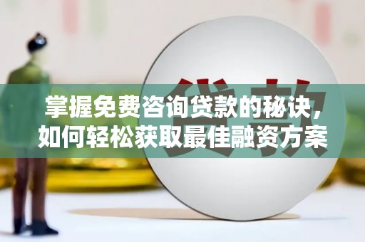 上林掌握免费咨询贷款的秘诀，如何轻松获取最佳融资方案