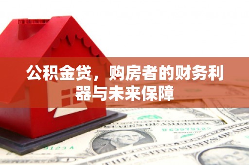 上林公积金贷，购房者的财务利器与未来保障