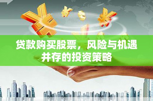 上林贷款购买股票，风险与机遇并存的投资策略