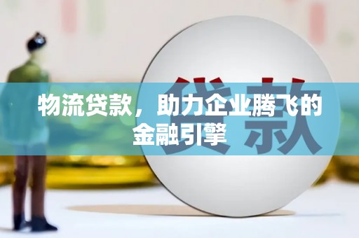 上林物流贷款，助力企业腾飞的金融引擎