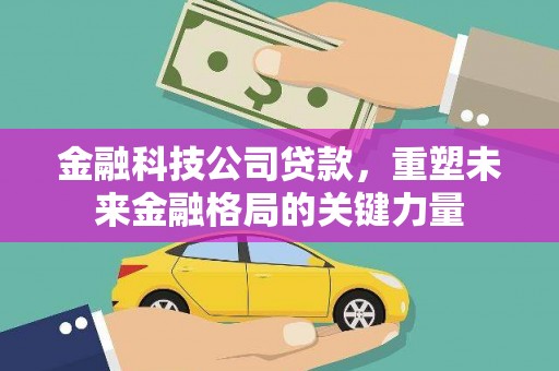 上林金融科技公司贷款，重塑未来金融格局的关键力量
