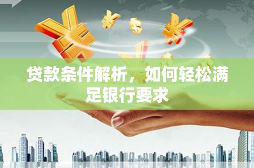 上林贷款条件解析，如何轻松满足银行要求