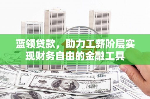 上林蓝领贷款，助力工薪阶层实现财务自由的金融工具