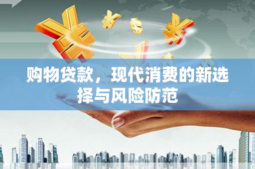 上林购物贷款，现代消费的新选择与风险防范